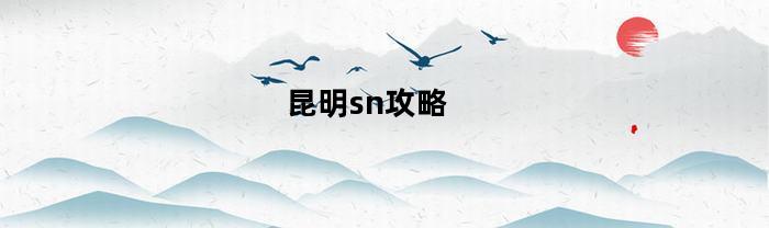 昆明sn攻略