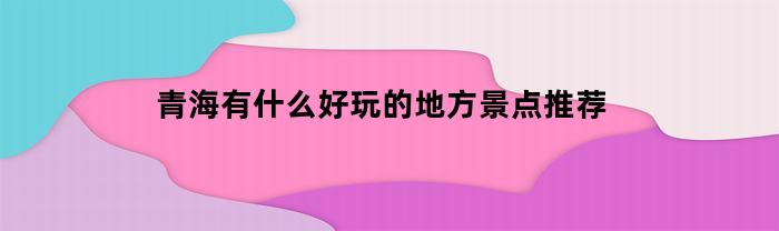 青海有什么好玩的地方景点推荐
