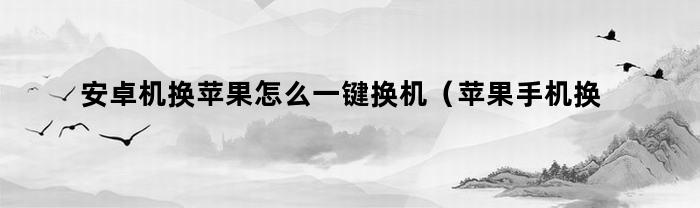 安卓机换苹果怎么一键换机（苹果手机换安卓手机怎样一键换机）