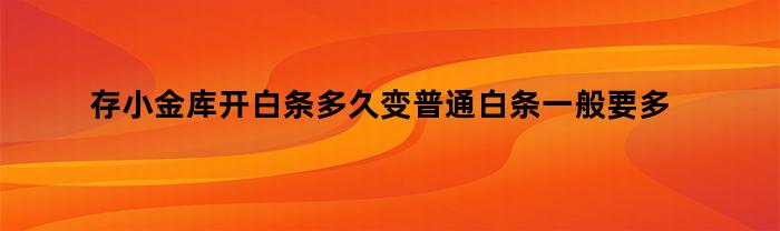 存小金库开白条多久变普通白条一般要多久（存小金库开白条多久变普通白条）