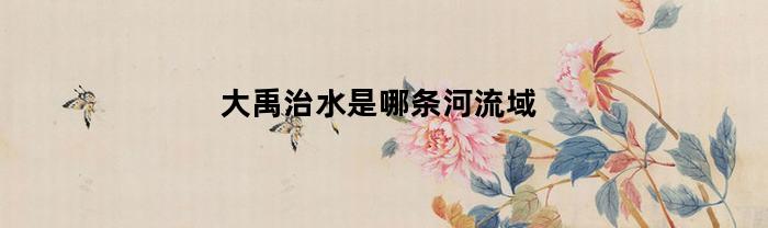 大禹治水是哪条河流域