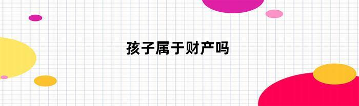 孩子属于财产吗