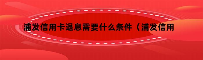 如何满足浦发信用卡退息所需条件？