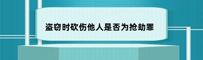 盗窃时砍伤他人是否为抢劫罪