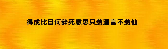 得成比目何辞死意思只羡温言不羡仙