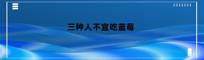 三种人不宜吃蓝莓