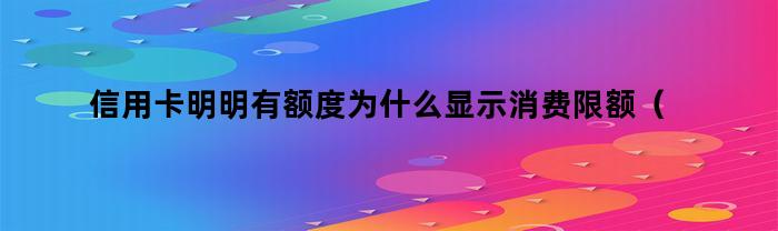 信用卡明明有额度为什么显示消费限额（信用卡明明有额度为什么显示消费限额不足）