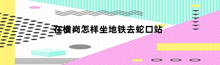 在横岗怎样坐地铁去蛇口站