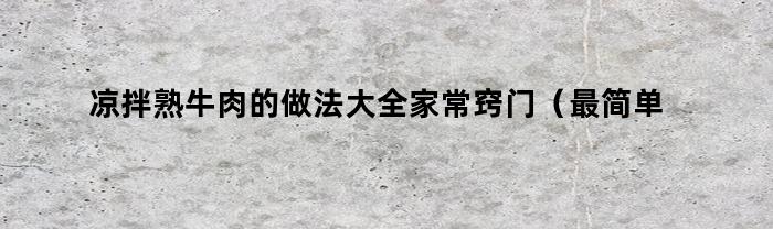 凉拌熟牛肉的做法大全家常窍门（最简单凉拌熟牛肉的做法）