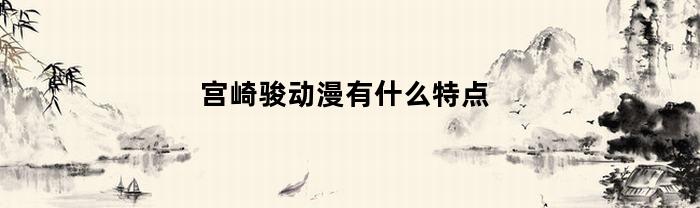 宫崎骏动漫有什么特点