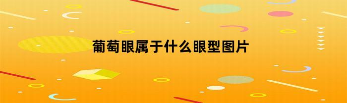 葡萄眼属于什么眼型图片