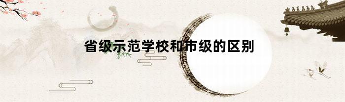 省级示范学校和市级的区别