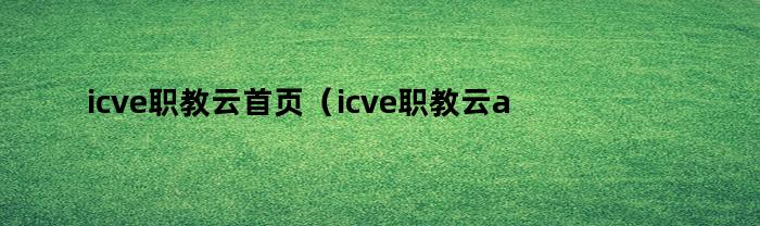 ICVE职教云 首页（ICVE职教云APP下载）