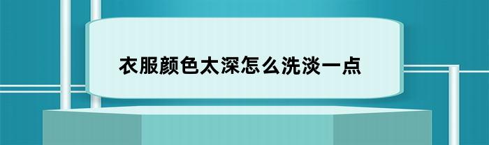 衣服颜色太深怎么洗淡一点