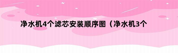 净水机4个滤芯安装顺序图（净水机3个滤芯安装顺序）