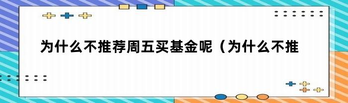 为什么不推荐周五买基金呢(为什么不推荐周五买基金的理由)