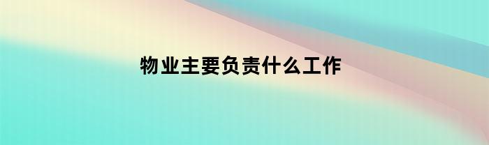 物业主要负责什么工作