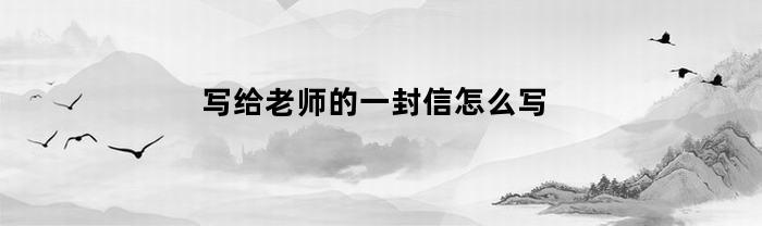 写给老师的一封信怎么写