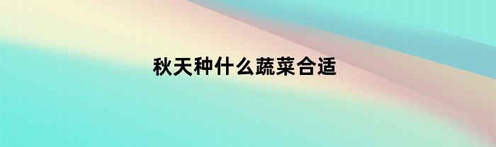 秋天种什么蔬菜合适