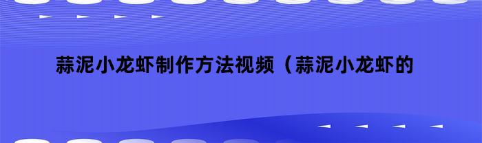 蒜泥小龙虾制作方法视频（蒜泥小龙虾的做法最正宗的做法）