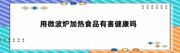 微波炉加热食品是否有害健康？