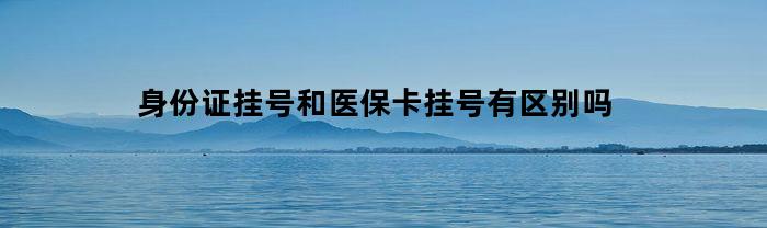 身份证挂号和医保卡挂号有区别吗