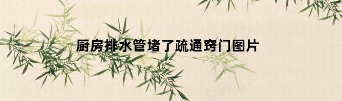 厨房排水管堵了疏通窍门图片