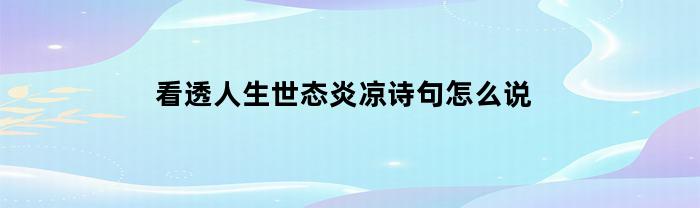 洞悉人世变幻无常——诗句述说世事风凉