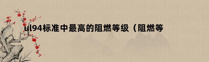 ul94标准中最高的阻燃等级（阻燃等级ul94-v0）