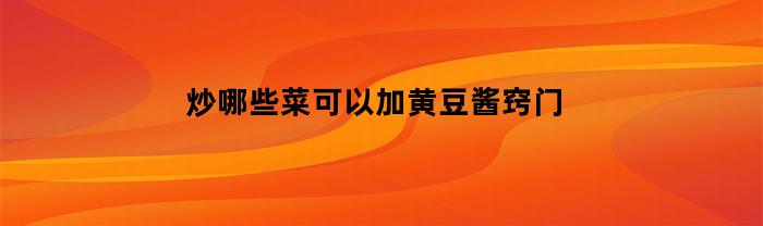 炒哪些菜可以加黄豆酱窍门