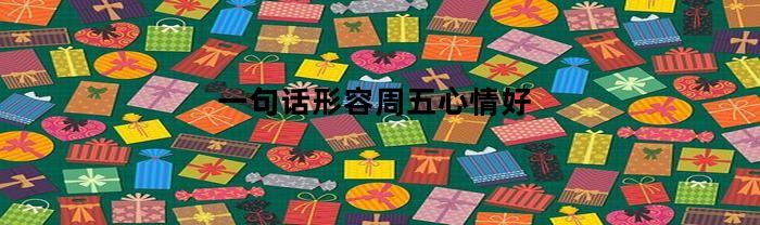 一句话形容周五心情好