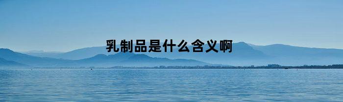乳制品是什么含义啊