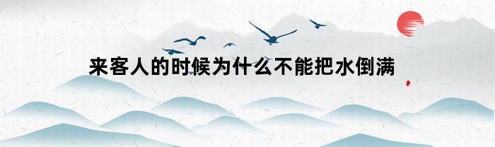 为什么不能把杯子装满水来接待客人？