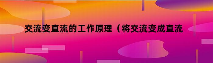 直流整流的工作原理及过程