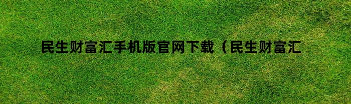 民生财富汇手机版官网下载(民生财富汇手机app最新版)
