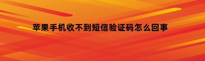 苹果手机收不到短信验证码怎么回事