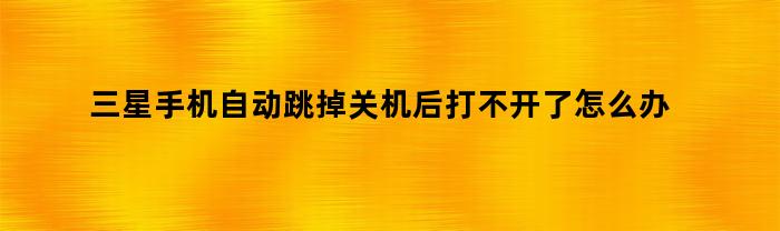 三星手机自动跳掉关机后打不开了怎么办