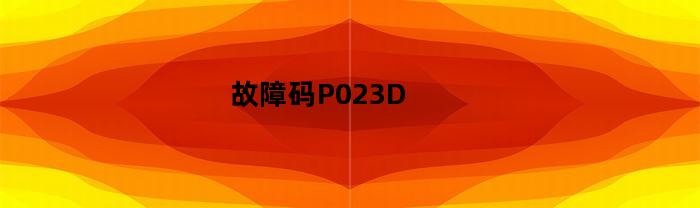 故障码P023D