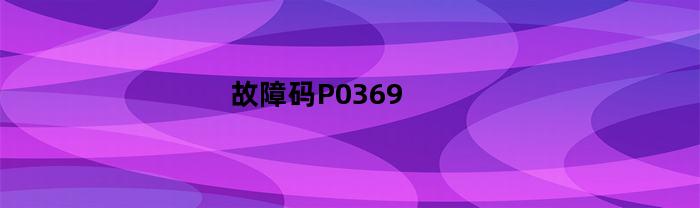故障码P0369