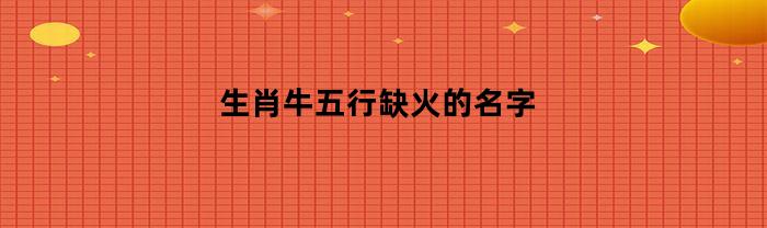 生肖牛五行缺火的名字