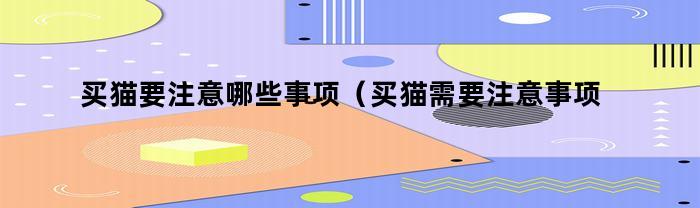 买猫要注意哪些事项（买猫需要注意事项）