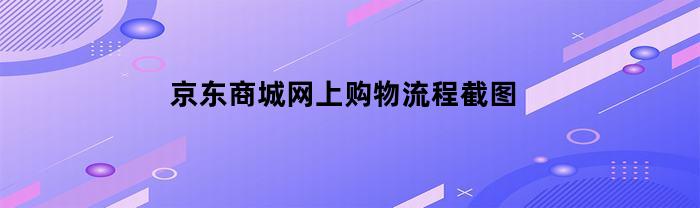 京东商城网上购物流程截图示例