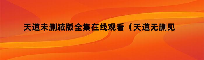 天道未删减版全集在线观看(天道无删见版多少集)