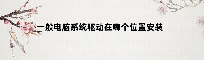 一般电脑系统驱动在哪个位置安装