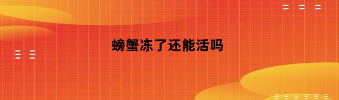 螃蟹冻了还能活吗