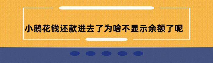 小鹅花钱还款进去了为啥不显示余额了呢（小鹅花钱还款进去了为啥不显示余额了呢怎么回事）