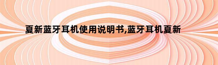 夏新蓝牙耳机使用说明书,蓝牙耳机夏新说明书