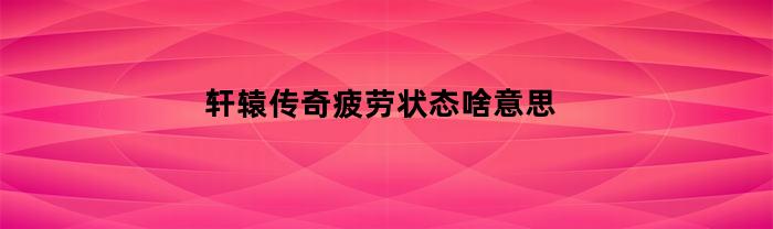 轩辕传奇疲劳状态啥意思