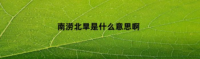 南涝北旱是什么意思啊