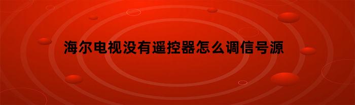 如何在没有遥控器的情况下调整海尔电视的信号源